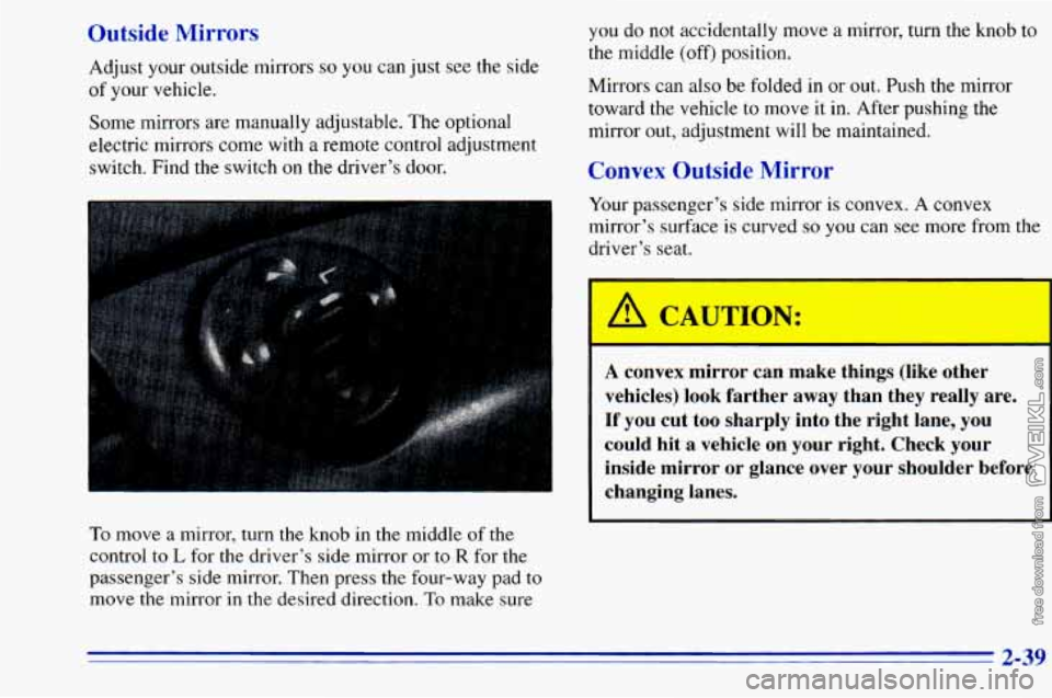 CHEVROLET ASTRO 1996 Owners Manual Outside Mirrors
Adjust your outside mirrors so you can just see the side
of your vehicle.
Some mirrors are manually adjustable. The optional
electric mirrors come with a remote control adjus CHEVROLET ASTRO 1996 Owners Manual Outside Mirrors
Adjust your outside mirrors so you can just see the side
of your vehicle.
Some mirrors are manually adjustable. The optional
electric mirrors come with a remote control adjus