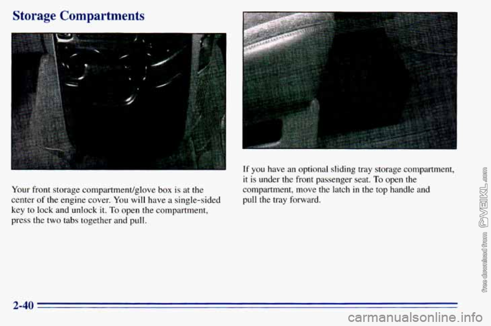 CHEVROLET ASTRO 1996 Owners Manual Storage Compartments
Your front storage compartment/glove box is at the
center
of the engine cover. You will have a single-sided
key
to lock and unlock it. To open the compartment,
CHEVROLET ASTRO 1996 Owners Manual Storage Compartments
Your front storage compartment/glove box is at the
center
of the engine cover. You will have a single-sided
key
to lock and unlock it. To open the compartment,