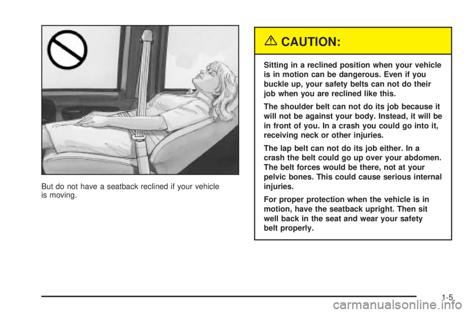 CHEVROLET ASTRO 2005  Owners Manual But do not have a seatback reclined if your vehicle
is moving.
{CAUTION:
Sitting in a reclined position when your vehicle
is in motion can be dangerous. Even if you
buckle up, your safety belts can no