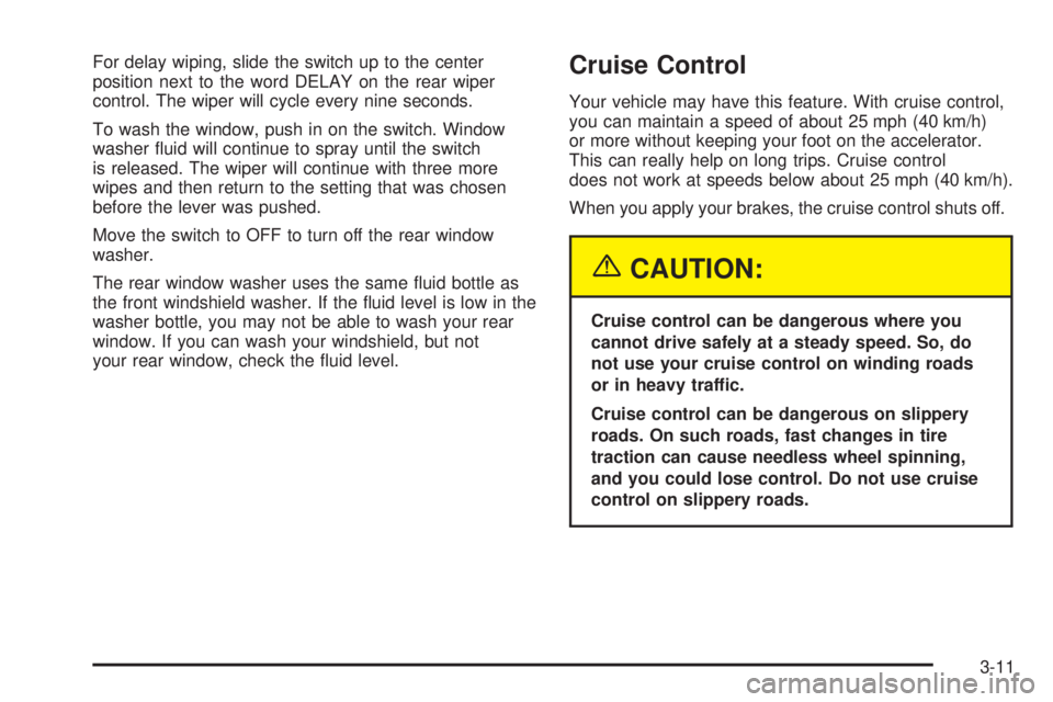 CHEVROLET ASTRO 2005  Owners Manual For delay wiping, slide the switch up to the center
position next to the word DELAY on the rear wiper
control. The wiper will cycle every nine seconds.
To wash the window, push in on the switch. Windo