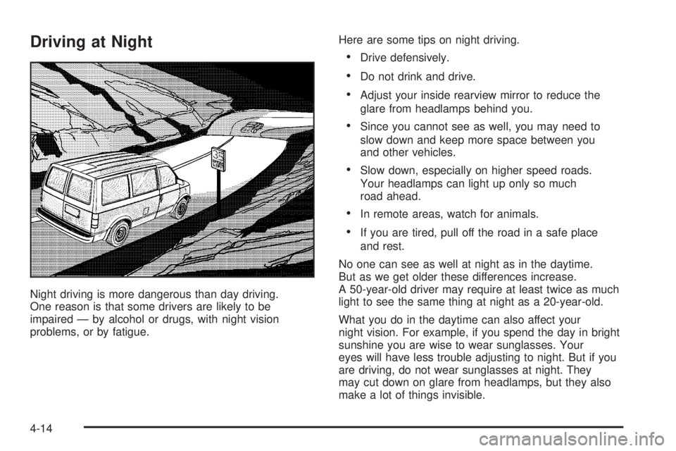 CHEVROLET ASTRO 2005  Owners Manual Driving at Night
Night driving is more dangerous than day driving.
One reason is that some drivers are likely to be
impaired — by alcohol or drugs, with night vision
problems, or by fatigue.Here are