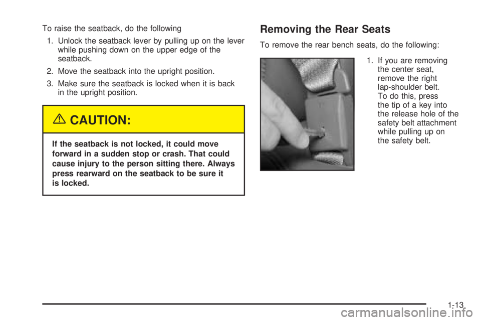 CHEVROLET ASTRO 2005 Owners Manual To raise the seatback, do the following
1. Unlock the seatback lever by pulling up on the lever
while pushing down on the upper edge of the
seatback.
2. Move the seatback into the upright position.
3. CHEVROLET ASTRO 2005 Owners Manual To raise the seatback, do the following
1. Unlock the seatback lever by pulling up on the lever
while pushing down on the upper edge of the
seatback.
2. Move the seatback into the upright position.
3.