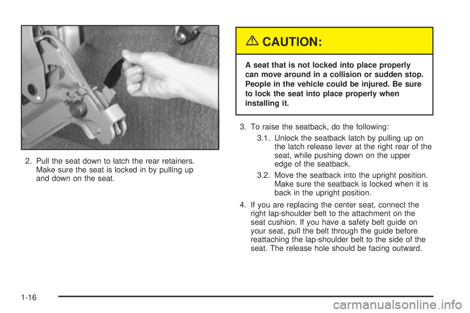 CHEVROLET ASTRO 2005 User Guide 2. Pull the seat down to latch the rear retainers.
Make sure the seat is locked in by pulling up
and down on the seat.
{CAUTION:
A seat that is not locked into place properly
can move around in a coll