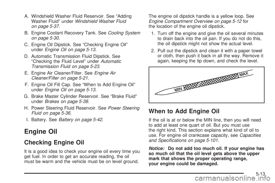 CHEVROLET ASTRO 2005  Owners Manual A. Windshield Washer Fluid Reservoir. See “Adding
Washer Fluid” underWindshield Washer Fluid
on page 5-37.
B. Engine Coolant Recovery Tank. SeeCooling System
on page 5-30.
C. Engine Oil Dipstick. 