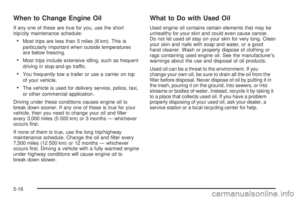 CHEVROLET ASTRO 2005  Owners Manual When to Change Engine Oil
If any one of these are true for you, use the short
trip/city maintenance schedule:
Most trips are less than 5 miles (8 km). This is
particularly important when outside temp