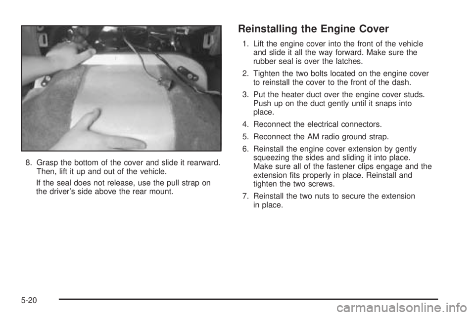 CHEVROLET ASTRO 2005 Owners Guide 8. Grasp the bottom of the cover and slide it rearward.
Then, lift it up and out of the vehicle.
If the seal does not release, use the pull strap on
the driver’s side above the rear mount.
Reinstall