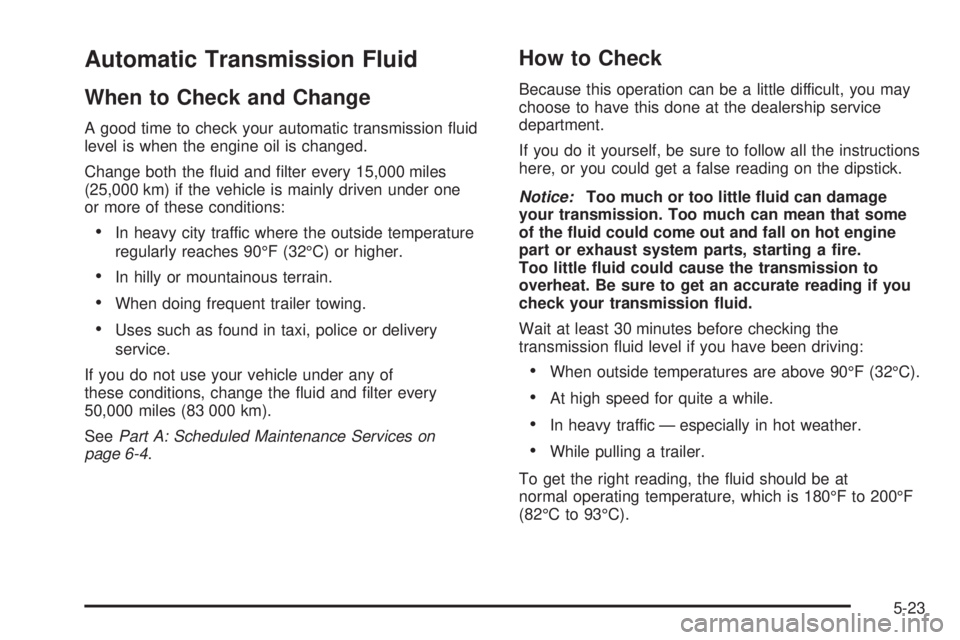 CHEVROLET ASTRO 2005  Owners Manual Automatic Transmission Fluid
When to Check and Change
A good time to check your automatic transmission �uid
level is when the engine oil is changed.
Change both the �uid and �lter every 15,000 miles
(