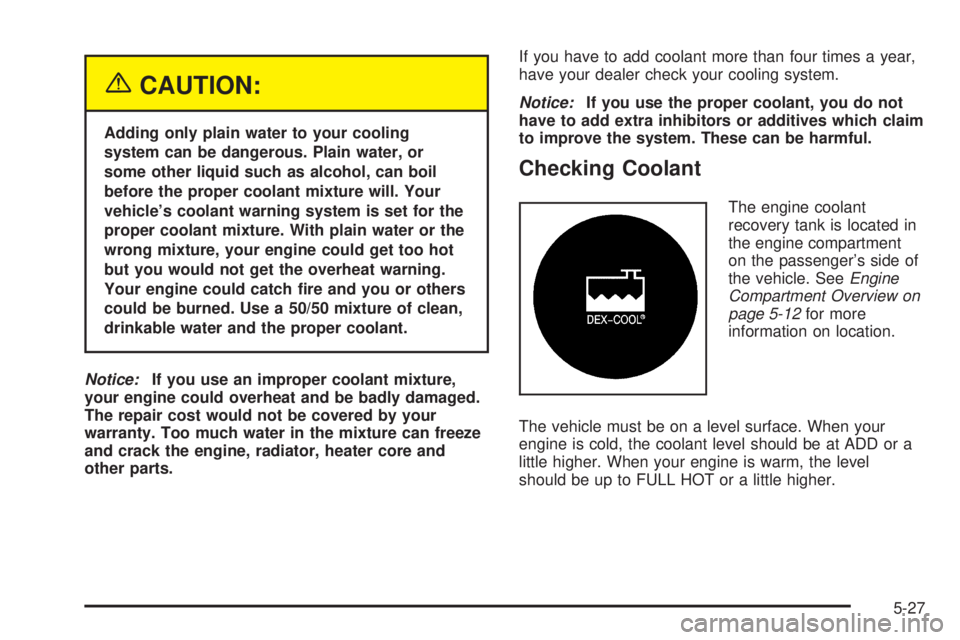 CHEVROLET ASTRO 2005  Owners Manual {CAUTION:
Adding only plain water to your cooling
system can be dangerous. Plain water, or
some other liquid such as alcohol, can boil
before the proper coolant mixture will. Your
vehicle’s coolant 