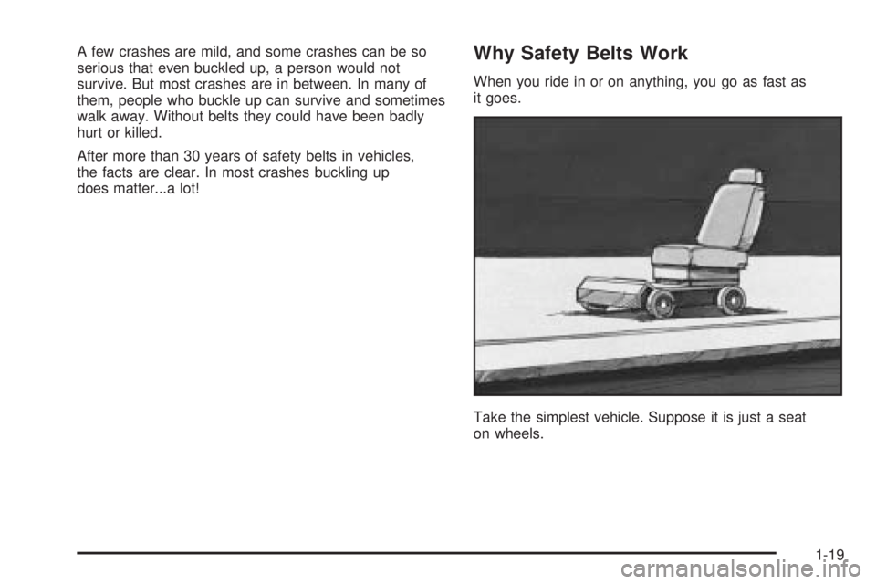 CHEVROLET ASTRO 2005  Owners Manual A few crashes are mild, and some crashes can be so
serious that even buckled up, a person would not
survive. But most crashes are in between. In many of
them, people who buckle up can survive and some