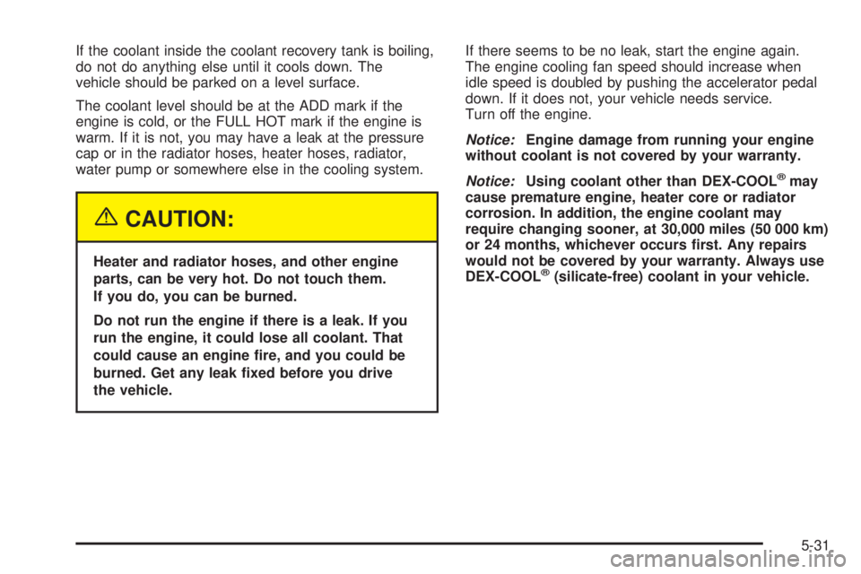 CHEVROLET ASTRO 2005  Owners Manual If the coolant inside the coolant recovery tank is boiling,
do not do anything else until it cools down. The
vehicle should be parked on a level surface.
The coolant level should be at the ADD mark if