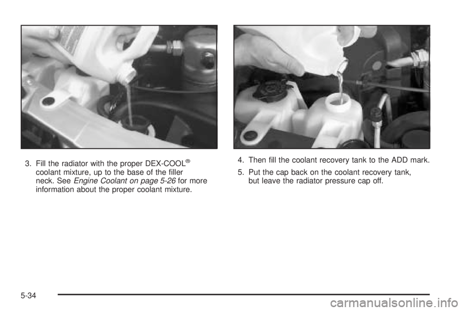 CHEVROLET ASTRO 2005  Owners Manual 3. Fill the radiator with the proper DEX-COOL®
coolant mixture, up to the base of the �ller
neck. SeeEngine Coolant on page 5-26for more
information about the proper coolant mixture.4. Then �ll the c