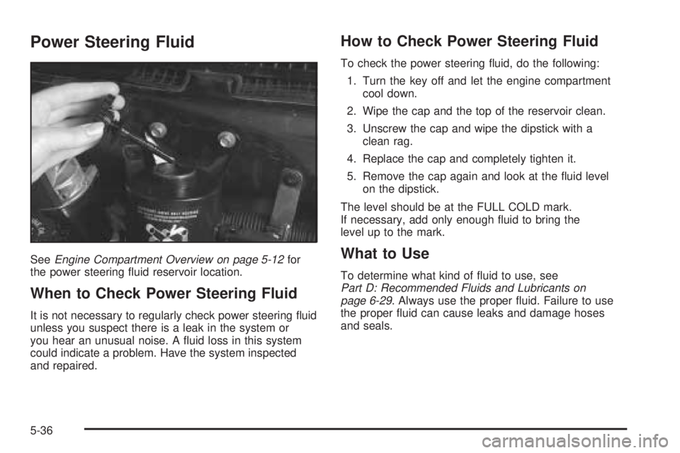 CHEVROLET ASTRO 2005  Owners Manual Power Steering Fluid
SeeEngine Compartment Overview on page 5-12for
the power steering �uid reservoir location.
When to Check Power Steering Fluid
It is not necessary to regularly check power steering