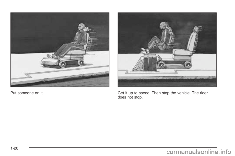 CHEVROLET ASTRO 2005 Owners Manual Put someone on it. Get it up to speed. Then stop the vehicle. The rider
does not stop.
1-20 