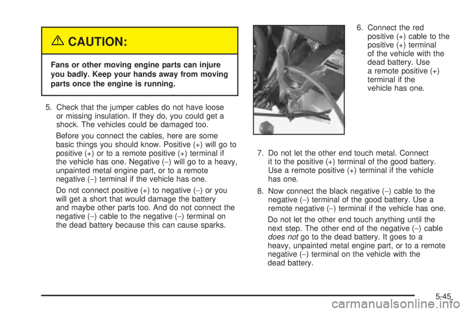 CHEVROLET ASTRO 2005 Owners Manual {CAUTION:
Fans or other moving engine parts can injure
you badly. Keep your hands away from moving
parts once the engine is running.
5. Check that the jumper cables do not have loose
or missing insula