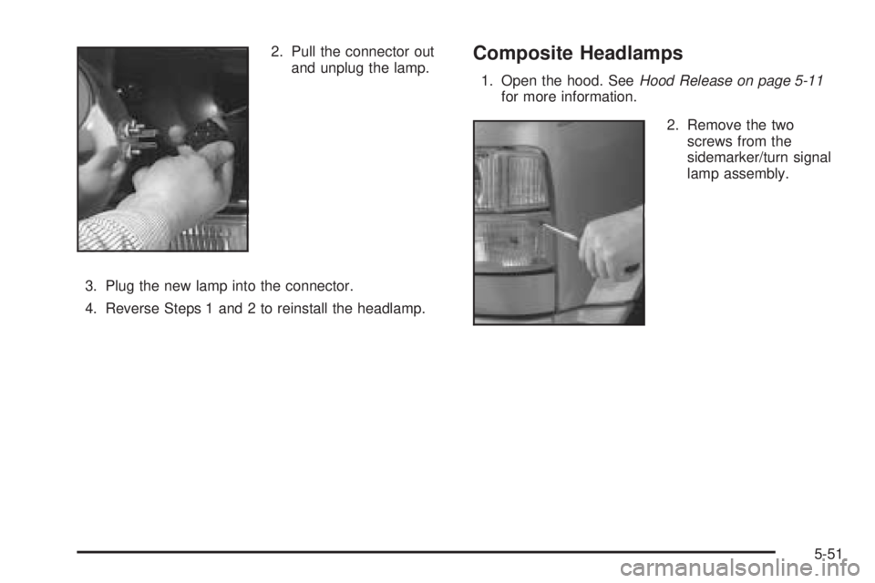 CHEVROLET ASTRO 2005  Owners Manual 2. Pull the connector out
and unplug the lamp.
3. Plug the new lamp into the connector.
4. Reverse Steps 1 and 2 to reinstall the headlamp.Composite Headlamps
1. Open the hood. SeeHood Release on page