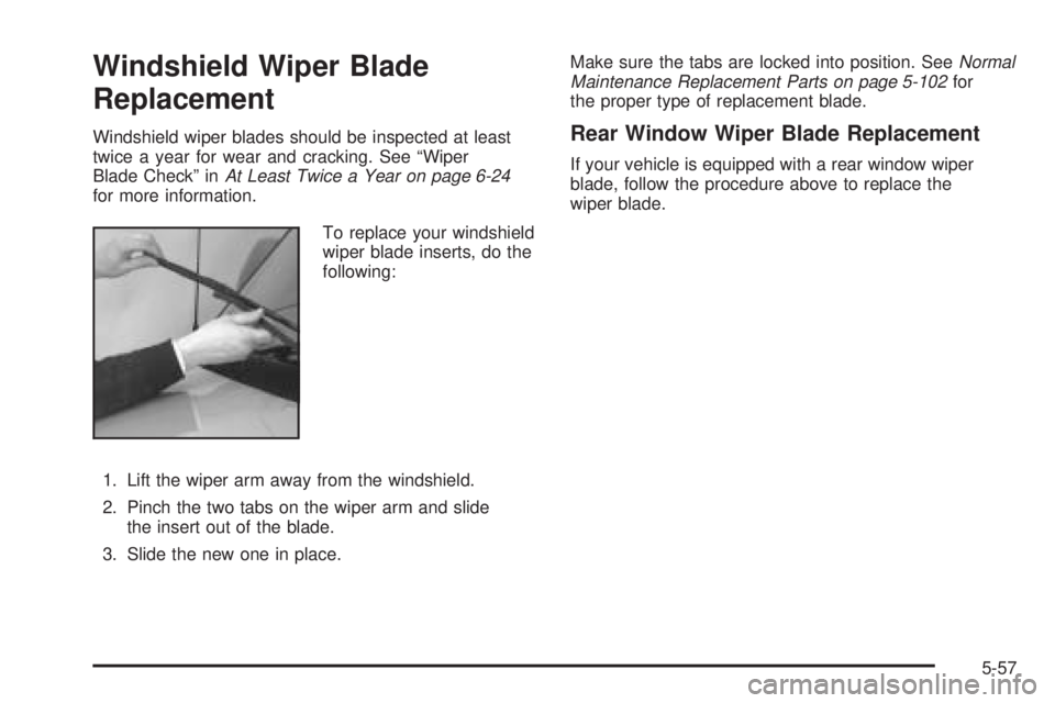 CHEVROLET ASTRO 2005 User Guide Windshield Wiper Blade
Replacement
Windshield wiper blades should be inspected at least
twice a year for wear and cracking. See “Wiper
Blade Check” inAt Least Twice a Year on page 6-24
for more in