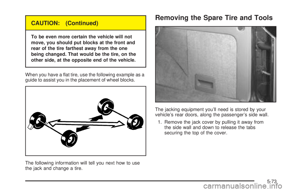 CHEVROLET ASTRO 2005 Service Manual CAUTION: (Continued)
To be even more certain the vehicle will not
move, you should put blocks at the front and
rear of the tire farthest away from the one
being changed. That would be the tire, on the