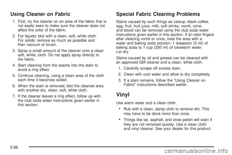 CHEVROLET ASTRO 2005  Owners Manual Using Cleaner on Fabric
1. First, try the cleaner on an area of the fabric that is
not easily seen to make sure the cleaner does not
affect the color of the fabric.
2. For liquids: blot with a clean, 