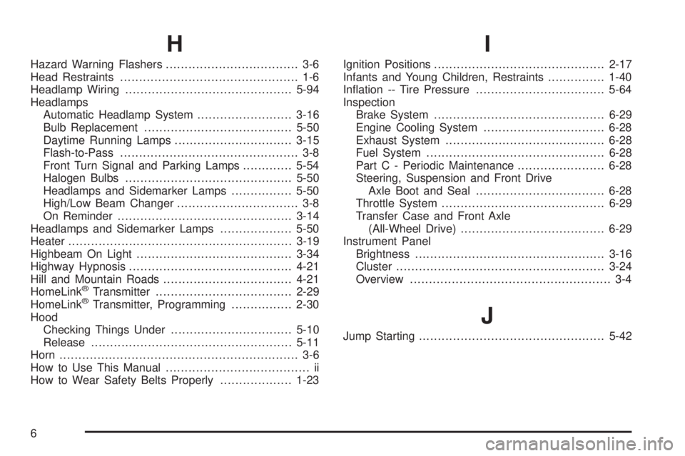 CHEVROLET ASTRO 2005  Owners Manual H
Hazard Warning Flashers................................... 3-6
Head Restraints............................................... 1-6
Headlamp Wiring............................................5-94
Head