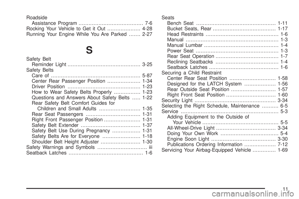 CHEVROLET ASTRO 2005 Service Manual Roadside
Assistance Program....................................... 7-6
Rocking Your Vehicle to Get it Out....................4-28
Running Your Engine While You Are Parked.......2-27
S
Safety Belt
Remi