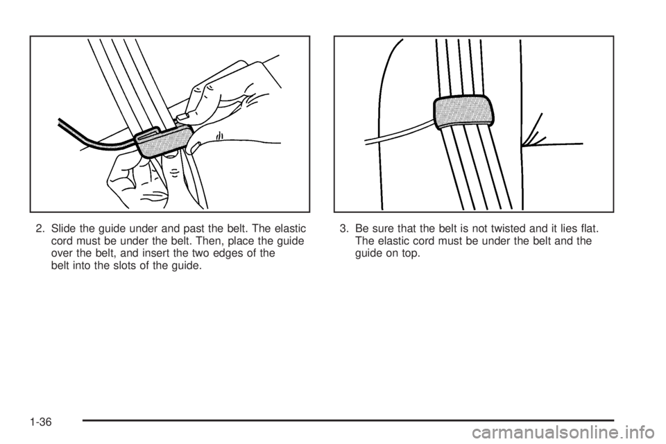 CHEVROLET ASTRO 2005 Service Manual 2. Slide the guide under and past the belt. The elastic
cord must be under the belt. Then, place the guide
over the belt, and insert the two edges of the
belt into the slots of the guide.3. Be sure th