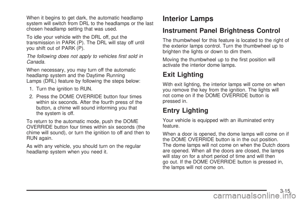 CHEVROLET ASTRO 2004 Owners Manual When it begins to get dark, the automatic headlamp
system will switch from DRL to the headlamps or the last
chosen headlamp setting that was used.
To idle your vehicle with the DRL off, put the
transm CHEVROLET ASTRO 2004 Owners Manual When it begins to get dark, the automatic headlamp
system will switch from DRL to the headlamps or the last
chosen headlamp setting that was used.
To idle your vehicle with the DRL off, put the
transm