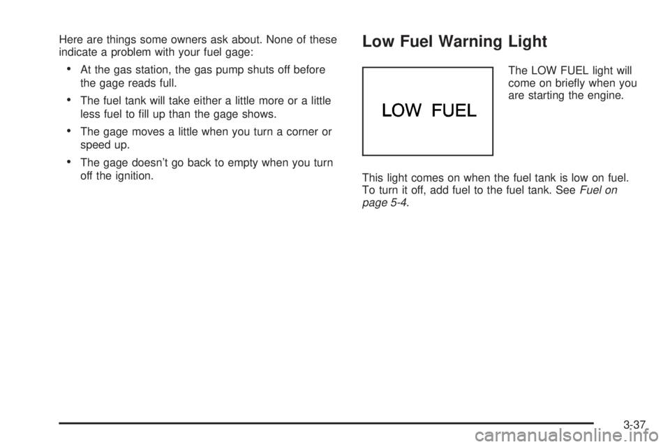 CHEVROLET ASTRO 2004 Owners Manual Here are things some owners ask about. None of these
indicate a problem with your fuel gage:
·At the gas station, the gas pump shuts off before
the gage reads full.
·The fuel tank will take either a CHEVROLET ASTRO 2004 Owners Manual Here are things some owners ask about. None of these
indicate a problem with your fuel gage:
·At the gas station, the gas pump shuts off before
the gage reads full.
·The fuel tank will take either a