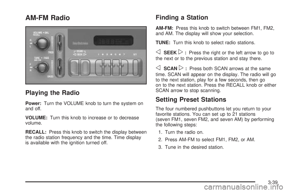 CHEVROLET ASTRO 2004 Owners Manual AM-FM Radio
Playing the Radio
Power:Turn the VOLUME knob to turn the system on
and off.
VOLUME:Turn this knob to increase or to decrease
volume.
RECALL:Press this knob to switch the display between
th CHEVROLET ASTRO 2004 Owners Manual AM-FM Radio
Playing the Radio
Power:Turn the VOLUME knob to turn the system on
and off.
VOLUME:Turn this knob to increase or to decrease
volume.
RECALL:Press this knob to switch the display between
th