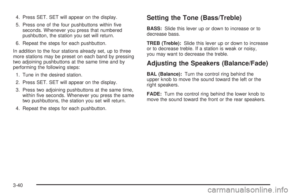 CHEVROLET ASTRO 2004  Owners Manual 4. Press SET. SET will appear on the display.
5. Press one of the four pushbuttons within ®ve
seconds. Whenever you press that numbered
pushbutton, the station you set will return.
6. Repeat the step