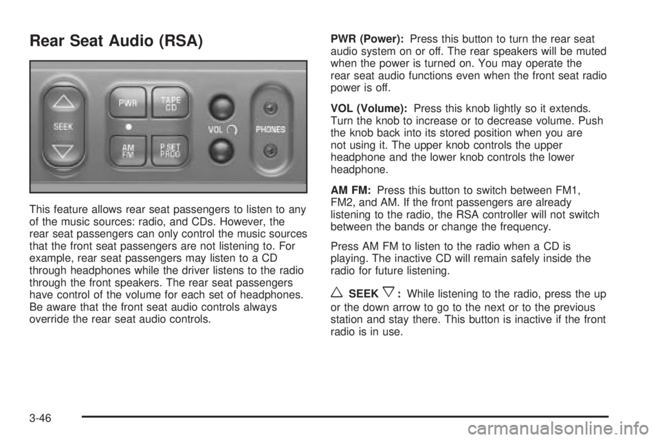 CHEVROLET ASTRO 2004 Owners Manual Rear Seat Audio (RSA)
This feature allows rear seat passengers to listen to any
of the music sources: radio, and CDs. However, the
rear seat passengers can only control the music sources
that the fron CHEVROLET ASTRO 2004 Owners Manual Rear Seat Audio (RSA)
This feature allows rear seat passengers to listen to any
of the music sources: radio, and CDs. However, the
rear seat passengers can only control the music sources
that the fron