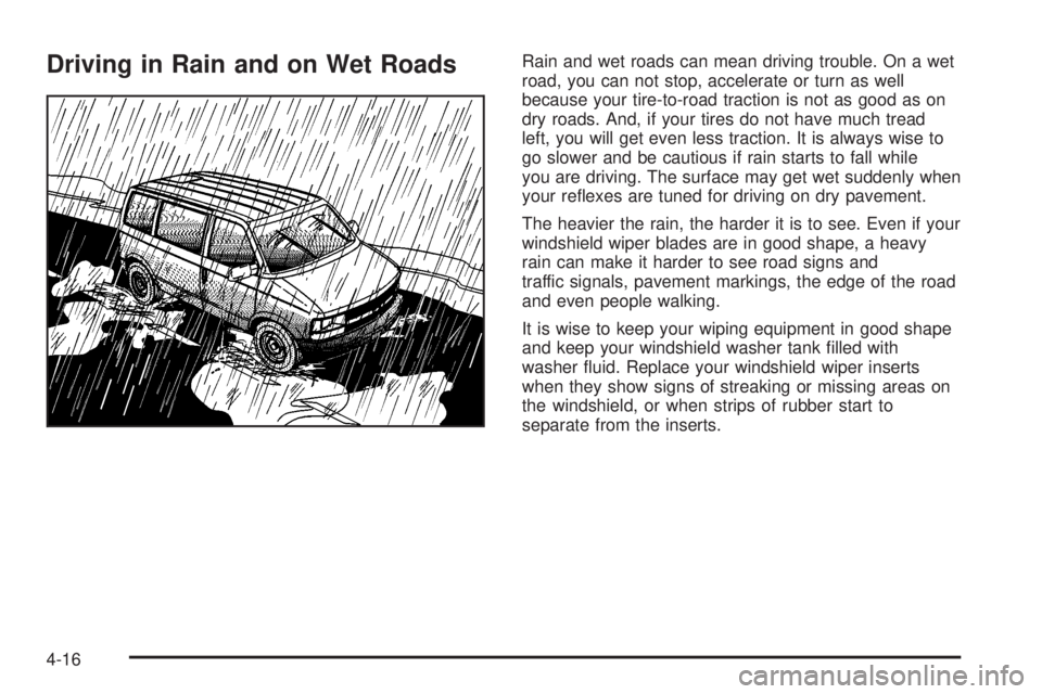 CHEVROLET ASTRO 2004  Owners Manual Driving in Rain and on Wet RoadsRain and wet roads can mean driving trouble. On a wet
road, you can not stop, accelerate or turn as well
because your tire-to-road traction is not as good as on
dry roa