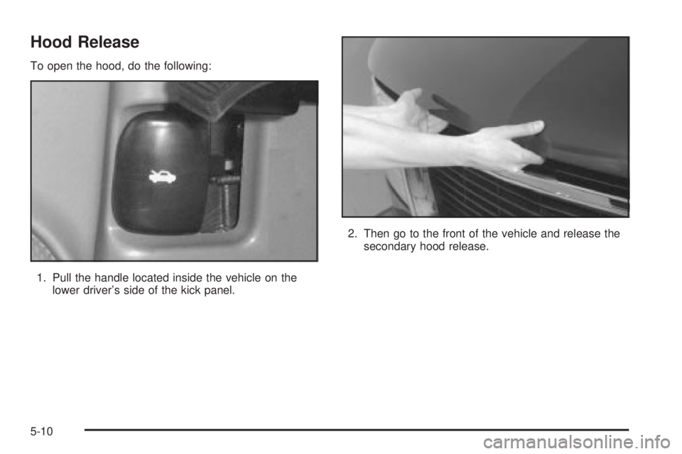 CHEVROLET ASTRO 2004 Owners Manual Hood Release
To open the hood, do the following:
1. Pull the handle located inside the vehicle on the
lower drivers side of the kick panel.2. Then go to the front of the vehicle and release the
secon CHEVROLET ASTRO 2004 Owners Manual Hood Release
To open the hood, do the following:
1. Pull the handle located inside the vehicle on the
lower drivers side of the kick panel.2. Then go to the front of the vehicle and release the
secon