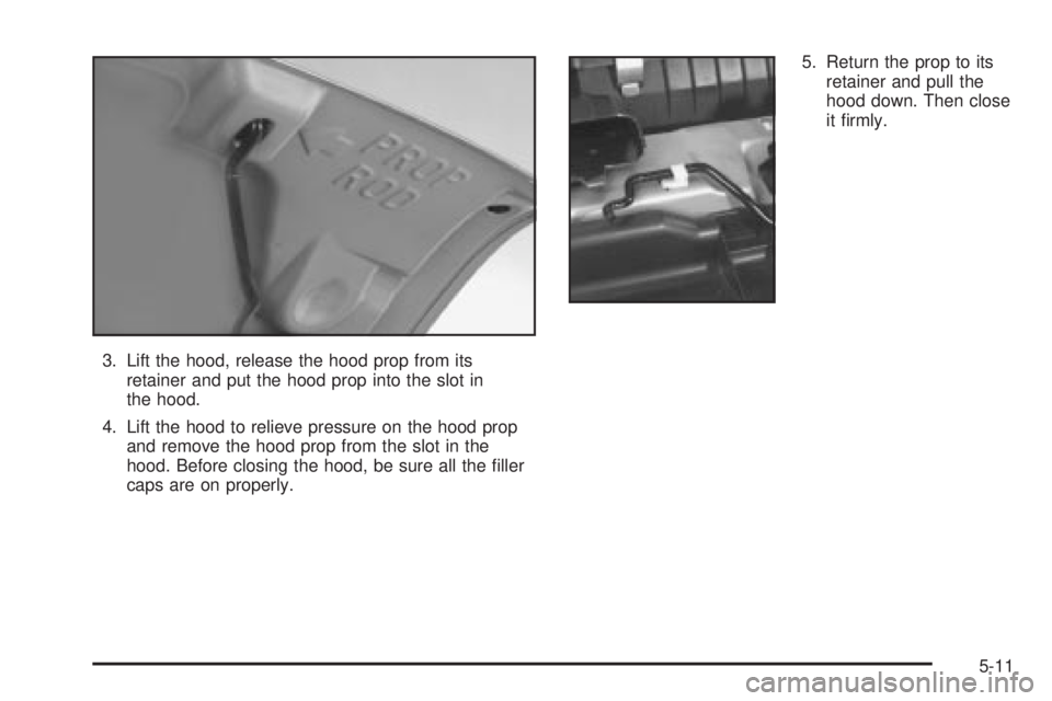 CHEVROLET ASTRO 2004 Owners Manual 3. Lift the hood, release the hood prop from its
retainer and put the hood prop into the slot in
the hood.
4. Lift the hood to relieve pressure on the hood prop
and remove the hood prop from the slot CHEVROLET ASTRO 2004 Owners Manual 3. Lift the hood, release the hood prop from its
retainer and put the hood prop into the slot in
the hood.
4. Lift the hood to relieve pressure on the hood prop
and remove the hood prop from the slot