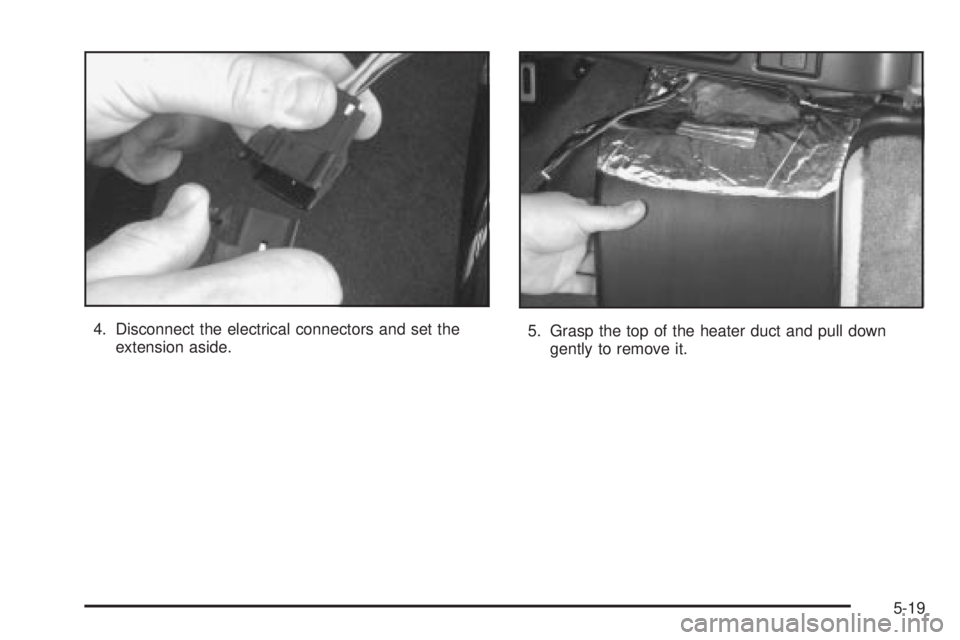 CHEVROLET ASTRO 2004 Owners Manual 4. Disconnect the electrical connectors and set the
extension aside.5. Grasp the top of the heater duct and pull down
gently to remove it.
5-19 CHEVROLET ASTRO 2004 Owners Manual 4. Disconnect the electrical connectors and set the
extension aside.5. Grasp the top of the heater duct and pull down
gently to remove it.
5-19