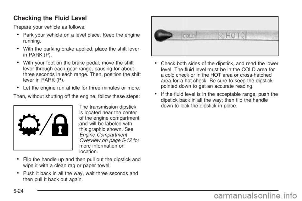 CHEVROLET ASTRO 2004 Owners Manual Checking the Fluid Level
Prepare your vehicle as follows:
·Park your vehicle on a level place. Keep the engine
running.
·With the parking brake applied, place the shift lever
in PARK (P).
·With you CHEVROLET ASTRO 2004 Owners Manual Checking the Fluid Level
Prepare your vehicle as follows:
·Park your vehicle on a level place. Keep the engine
running.
·With the parking brake applied, place the shift lever
in PARK (P).
·With you
