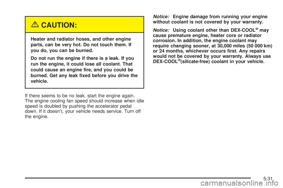 CHEVROLET ASTRO 2004 Owners Manual {CAUTION:
Heater and radiator hoses, and other engine
parts, can be very hot. Do not touch them. If
you do, you can be burned.
Do not run the engine if there is a leak. If you
run the engine, it could CHEVROLET ASTRO 2004 Owners Manual {CAUTION:
Heater and radiator hoses, and other engine
parts, can be very hot. Do not touch them. If
you do, you can be burned.
Do not run the engine if there is a leak. If you
run the engine, it could