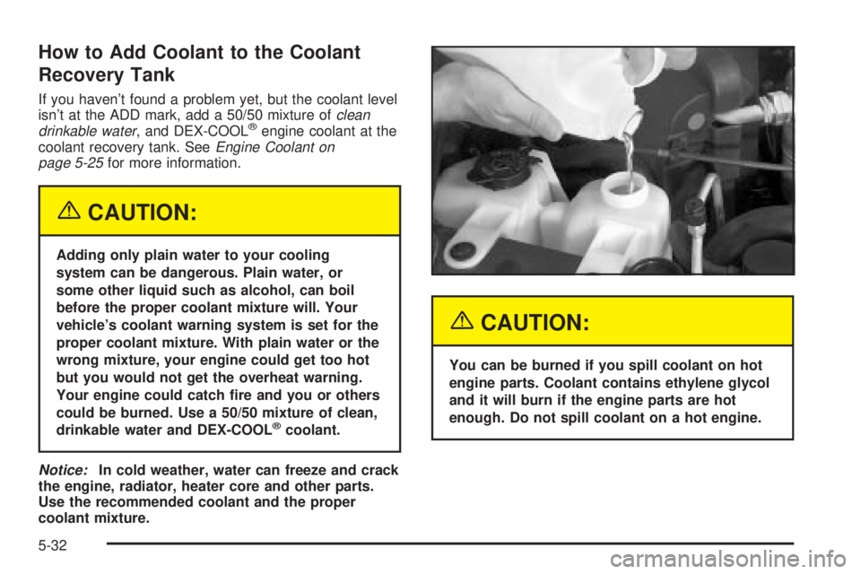 CHEVROLET ASTRO 2004 Owners Manual How to Add Coolant to the Coolant
Recovery Tank
If you havent found a problem yet, but the coolant level
isnt at the ADD mark, add a 50/50 mixture ofclean
drinkable water, and DEX-COOLžengine coola CHEVROLET ASTRO 2004 Owners Manual How to Add Coolant to the Coolant
Recovery Tank
If you havent found a problem yet, but the coolant level
isnt at the ADD mark, add a 50/50 mixture ofclean
drinkable water, and DEX-COOLžengine coola