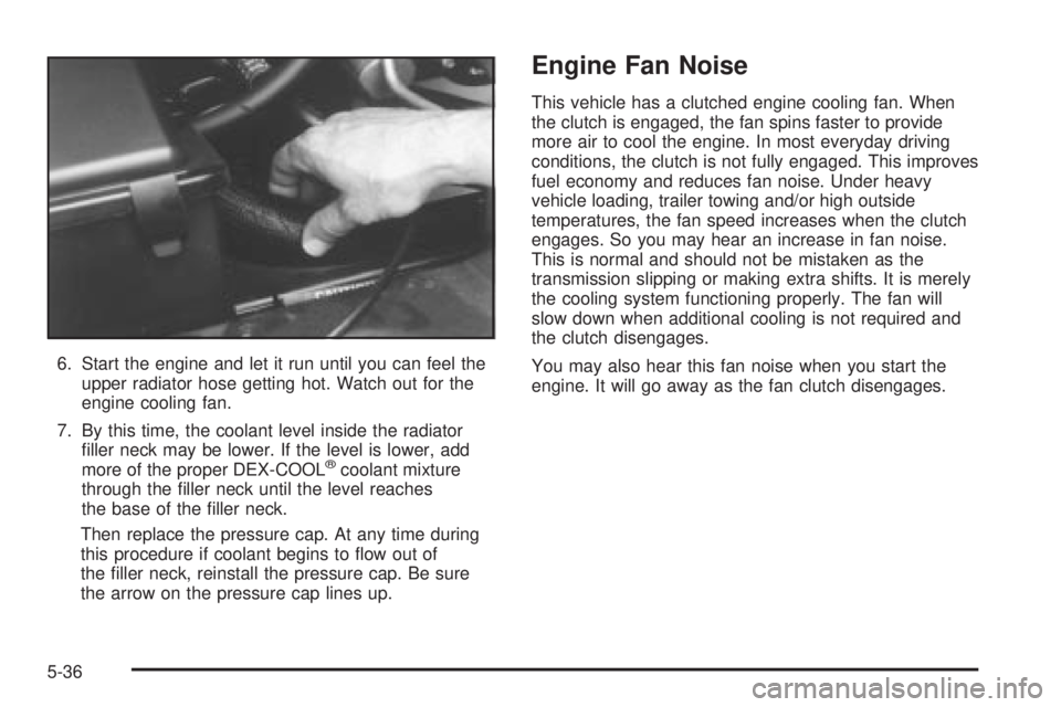 CHEVROLET ASTRO 2004 Owners Manual 6. Start the engine and let it run until you can feel the
upper radiator hose getting hot. Watch out for the
engine cooling fan.
7. By this time, the coolant level inside the radiator
®ller neck may CHEVROLET ASTRO 2004 Owners Manual 6. Start the engine and let it run until you can feel the
upper radiator hose getting hot. Watch out for the
engine cooling fan.
7. By this time, the coolant level inside the radiator
®ller neck may