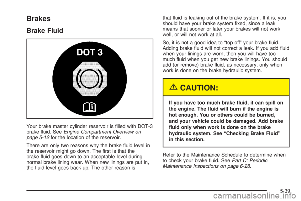 CHEVROLET ASTRO 2004 Owners Manual Brakes
Brake Fluid
Your brake master cylinder reservoir is ®lled with DOT-3
brake ¯uid. SeeEngine Compartment Overview on
page 5-12for the location of the reservoir.
There are only two reasons why t CHEVROLET ASTRO 2004 Owners Manual Brakes
Brake Fluid
Your brake master cylinder reservoir is ®lled with DOT-3
brake ¯uid. SeeEngine Compartment Overview on
page 5-12for the location of the reservoir.
There are only two reasons why t