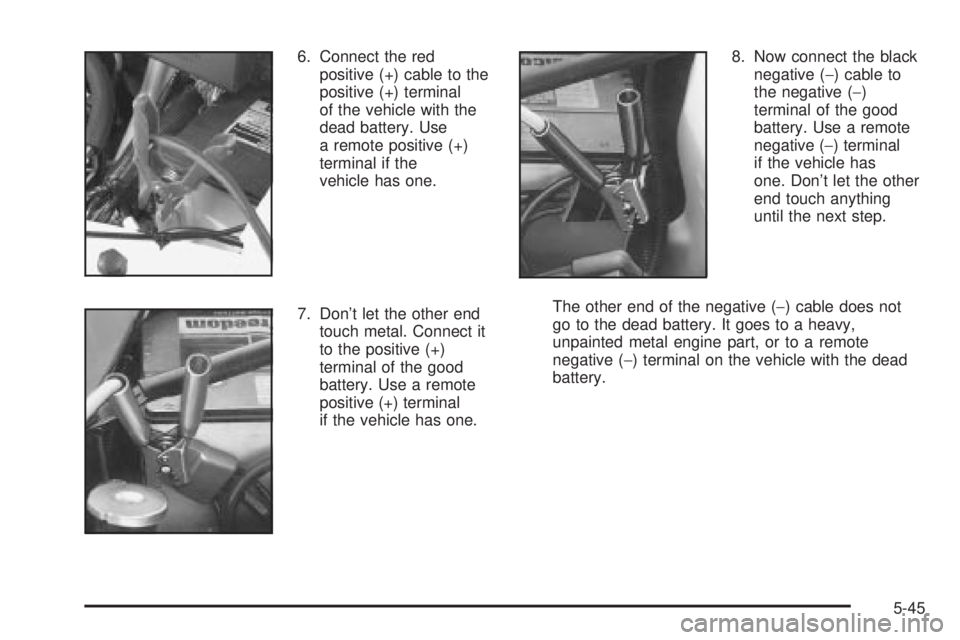CHEVROLET ASTRO 2004 Owners Manual 6. Connect the red
positive (+) cable to the
positive (+) terminal
of the vehicle with the
dead battery. Use
a remote positive (+)
terminal if the
vehicle has one.
7. Dont let the other end
touch met CHEVROLET ASTRO 2004 Owners Manual 6. Connect the red
positive (+) cable to the
positive (+) terminal
of the vehicle with the
dead battery. Use
a remote positive (+)
terminal if the
vehicle has one.
7. Dont let the other end
touch met