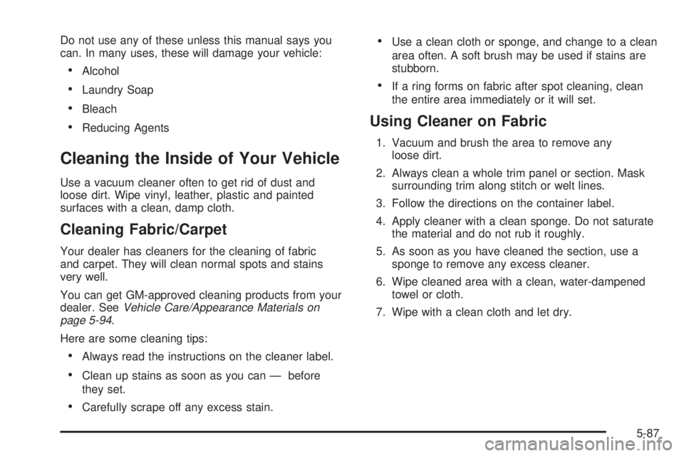 CHEVROLET ASTRO 2004 Owners Manual Do not use any of these unless this manual says you
can. In many uses, these will damage your vehicle:
·Alcohol
·Laundry Soap
·Bleach
·Reducing Agents
Cleaning the Inside of Your Vehicle
Use a vac CHEVROLET ASTRO 2004 Owners Manual Do not use any of these unless this manual says you
can. In many uses, these will damage your vehicle:
·Alcohol
·Laundry Soap
·Bleach
·Reducing Agents
Cleaning the Inside of Your Vehicle
Use a vac