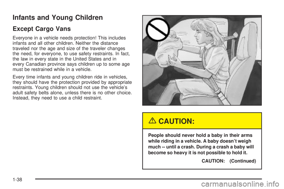 CHEVROLET ASTRO 2004 Service Manual Infants and Young Children
Except Cargo Vans
Everyone in a vehicle needs protection! This includes
infants and all other children. Neither the distance
traveled nor the age and size of the traveler ch CHEVROLET ASTRO 2004 Service Manual Infants and Young Children
Except Cargo Vans
Everyone in a vehicle needs protection! This includes
infants and all other children. Neither the distance
traveled nor the age and size of the traveler ch