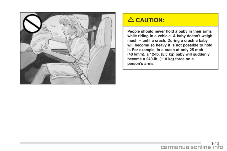 CHEVROLET ASTRO 2004 Service Manual {CAUTION:
People should never hold a baby in their arms
while riding in a vehicle. A baby doesnt weigh
much -- until a crash. During a crash a baby
will become so heavy it is not possible to hold
it. CHEVROLET ASTRO 2004 Service Manual {CAUTION:
People should never hold a baby in their arms
while riding in a vehicle. A baby doesnt weigh
much -- until a crash. During a crash a baby
will become so heavy it is not possible to hold
it.