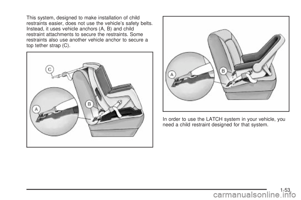 CHEVROLET ASTRO 2004 Workshop Manual This system, designed to make installation of child
restraints easier, does not use the vehicles safety belts.
Instead, it uses vehicle anchors (A, B) and child
restraint attachments to secure the re