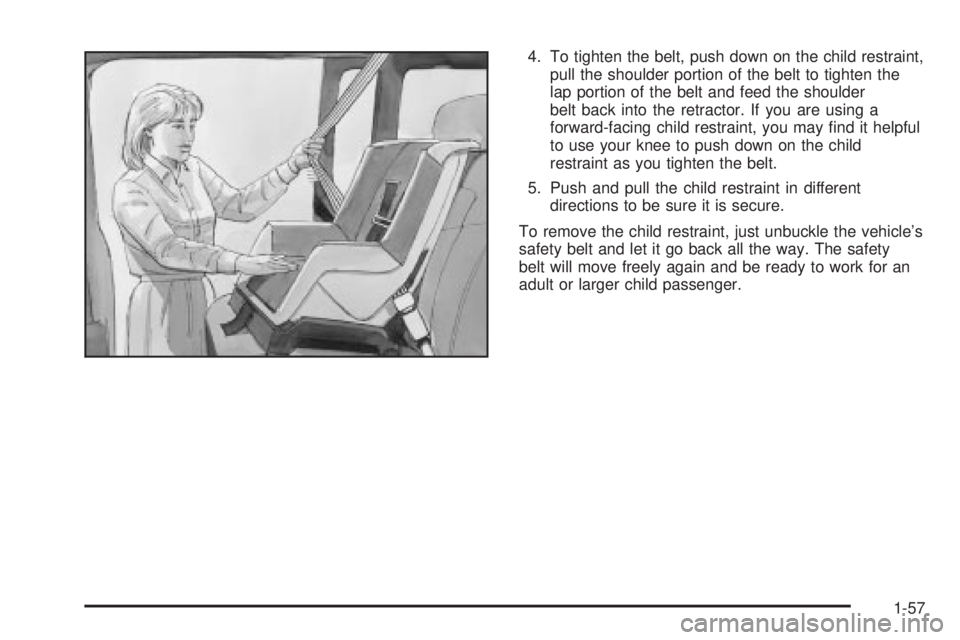 CHEVROLET ASTRO 2004 Repair Manual 4. To tighten the belt, push down on the child restraint,
pull the shoulder portion of the belt to tighten the
lap portion of the belt and feed the shoulder
belt back into the retractor. If you are us