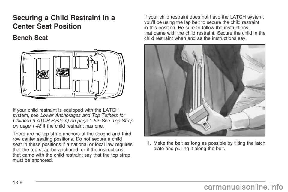 CHEVROLET ASTRO 2004 Repair Manual Securing a Child Restraint in a
Center Seat Position
Bench Seat
If your child restraint is equipped with the LATCH
system, seeLower Anchorages and Top Tethers for
Children (LATCH System) on page 1-52.