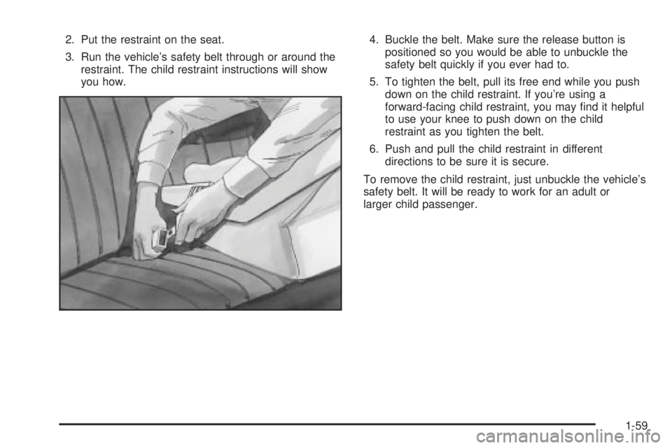 CHEVROLET ASTRO 2004 Repair Manual 2. Put the restraint on the seat.
3. Run the vehicles safety belt through or around the
restraint. The child restraint instructions will show
you how.4. Buckle the belt. Make sure the release button 