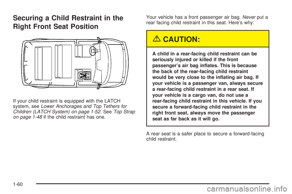 CHEVROLET ASTRO 2004 Repair Manual Securing a Child Restraint in the
Right Front Seat Position
If your child restraint is equipped with the LATCH
system, seeLower Anchorages and Top Tethers for
Children (LATCH System) on page 1-52. See