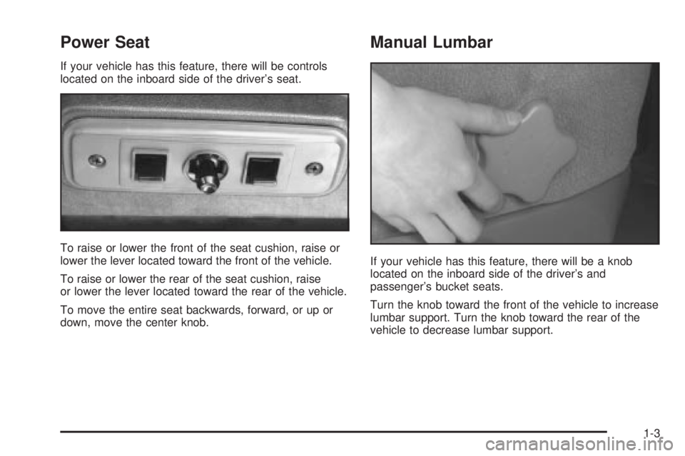 CHEVROLET ASTRO 2004 Owners Manual Power Seat
If your vehicle has this feature, there will be controls
located on the inboard side of the drivers seat.
To raise or lower the front of the seat cushion, raise or
lower the lever located CHEVROLET ASTRO 2004 Owners Manual Power Seat
If your vehicle has this feature, there will be controls
located on the inboard side of the drivers seat.
To raise or lower the front of the seat cushion, raise or
lower the lever located