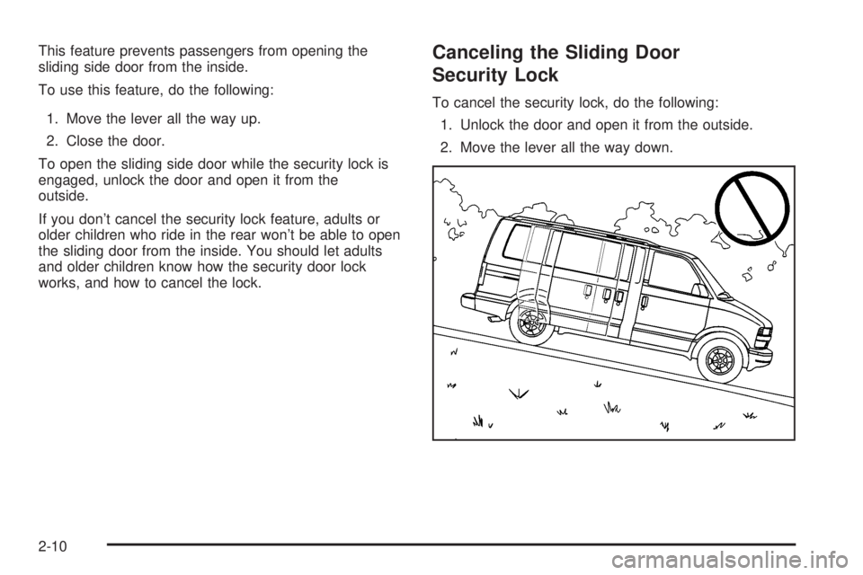 CHEVROLET ASTRO 2004 Manual Online This feature prevents passengers from opening the
sliding side door from the inside.
To use this feature, do the following:
1. Move the lever all the way up.
2. Close the door.
To open the sliding sid